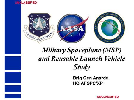 Military Spaceplane (MSP) and Reusable Launch Vehicle Study Brig Gen Anarde HQ AFSPC/XP UNCLASSIFIED.