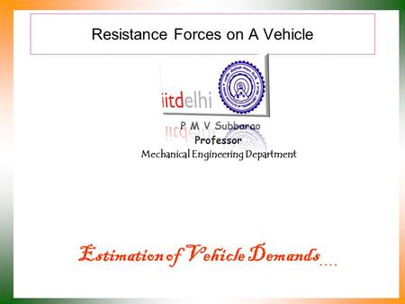Resistance Forces on A Vehicle P M V Subbarao Professor Mechanical Engineering Department Estimation of Vehicle Demands ….
