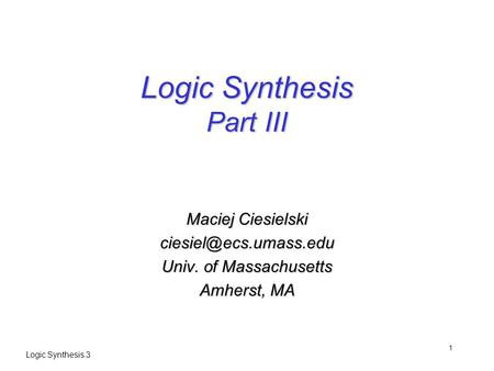 Logic Synthesis 3 1 Logic Synthesis Part III Maciej Ciesielski Univ. of Massachusetts Amherst, MA.