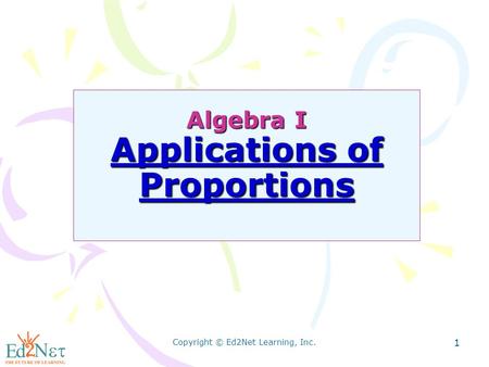 Copyright © Ed2Net Learning, Inc. 1 Algebra I Applications of Proportions.