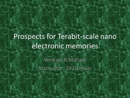 Prospects for Terabit-scale nano electronic memories Venkata R.Malladi Instructor : Dr.Damian.