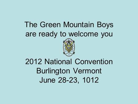 The Green Mountain Boys are ready to welcome you 2012 National Convention Burlington Vermont June 28-23, 1012.