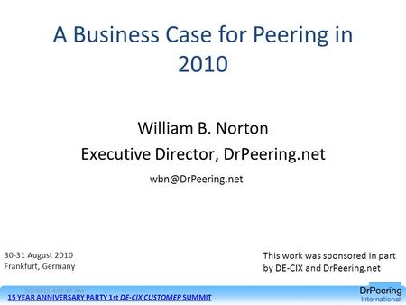 A Business Case for Peering in 2010 William B. Norton Executive Director, DrPeering.net 30-31 August 2010 Frankfurt, Germany 15 YEAR.