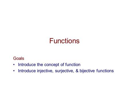 Functions Goals Introduce the concept of function Introduce injective, surjective, & bijective functions.