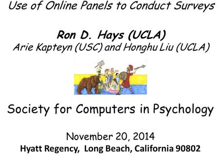 Use of Online Panels to Conduct Surveys Ron D. Hays (UCLA) Arie Kapteyn (USC) and Honghu Liu (UCLA) Society for Computers in Psychology November 20, 2014.