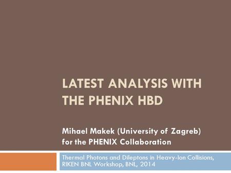 LATEST ANALYSIS WITH THE PHENIX HBD Mihael Makek (University of Zagreb) for the PHENIX Collaboration Thermal Photons and Dileptons in Heavy-Ion Collisions,
