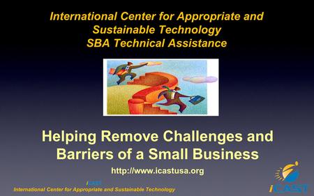 ICAST International Center for Appropriate and Sustainable Technology SBA Technical Assistance Helping Remove Challenges and Barriers of a Small Business.
