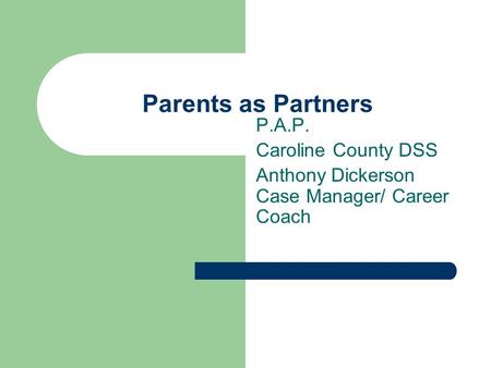 Parents as Partners P.A.P. Caroline County DSS Anthony Dickerson Case Manager/ Career Coach.