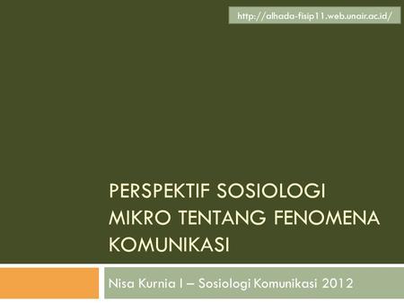 PERSPEKTIF SOSIOLOGI MIKRO TENTANG FENOMENA KOMUNIKASI Nisa Kurnia I – Sosiologi Komunikasi 2012