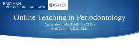 Online Teaching in Periodontology Andre Shenouda, DMD, FRCD(c) Jack Caton, D.D.S., M.S.