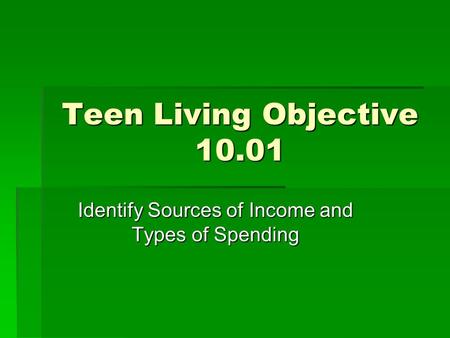 Teen Living Objective 10.01 Identify Sources of Income and Types of Spending.