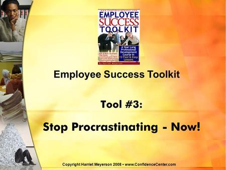 Tool #3: Stop Procrastinating - Now! Copyright Harriet Meyerson 2008 www.ConfidenceCenter.com Employee Success Toolkit.