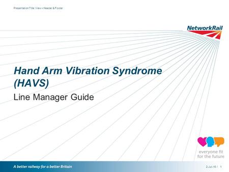 / Presentation Title: View > Header & Footer 2-Jul-151 Hand Arm Vibration Syndrome (HAVS) Line Manager Guide.