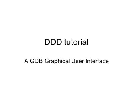 DDD tutorial A GDB Graphical User Interface. DDD Introduction If you find GDB difficult to use, try DDD DDD s GDB but with a Graphical User Interface.