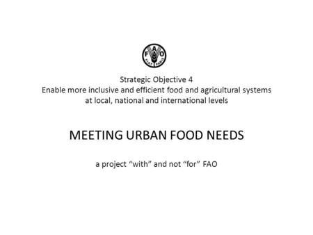 Strategic Objective 4 Enable more inclusive and efficient food and agricultural systems at local, national and international levels MEETING URBAN FOOD.