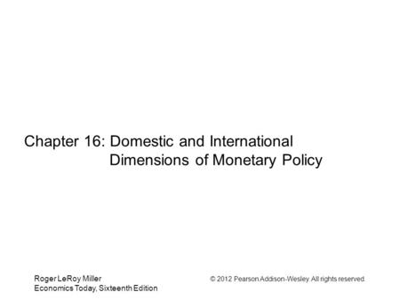 Roger LeRoy Miller © 2012 Pearson Addison-Wesley. All rights reserved. Economics Today, Sixteenth Edition Chapter 16: Domestic and International Dimensions.