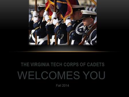 THE VIRGINIA TECH CORPS OF CADETS WELCOMES YOU Fall 2014.