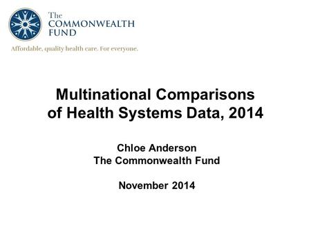 Multinational Comparisons of Health Systems Data, 2014 Chloe Anderson The Commonwealth Fund November 2014.