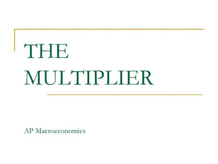 THE MULTIPLIER AP Macroeconomics. Review If households have the choice to consume or save, the marginal propensity to consume plus the marginal propensity.