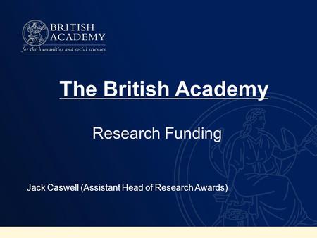 Research Funding Jack Caswell (Assistant Head of Research Awards) The British Academy.