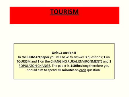 TOURISM Unit 1: section B In the HUMAN paper you will have to answer 3 questions; 1 on TOURISM and 1 on the CHANGING RURAL ENVIRONMENTS and 1 POPULATON.