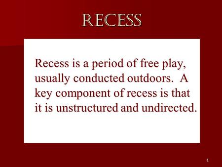 1 RECESS RECESS Recess is a period of free play, usually conducted outdoors. A key component of recess is that it is unstructured and undirected. Recess.