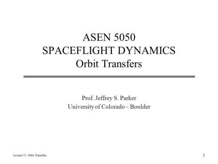 ASEN 5050 SPACEFLIGHT DYNAMICS Orbit Transfers Prof. Jeffrey S. Parker University of Colorado – Boulder Lecture 10: Orbit Transfers 1.