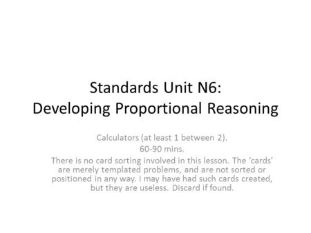 Standards Unit N6: Developing Proportional Reasoning Calculators (at least 1 between 2). 60-90 mins. There is no card sorting involved in this lesson.