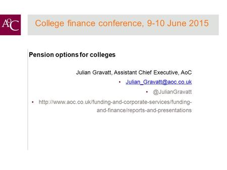 College finance conference, 9-10 June 2015 Pension options for colleges Julian Gravatt, Assistant Chief Executive,