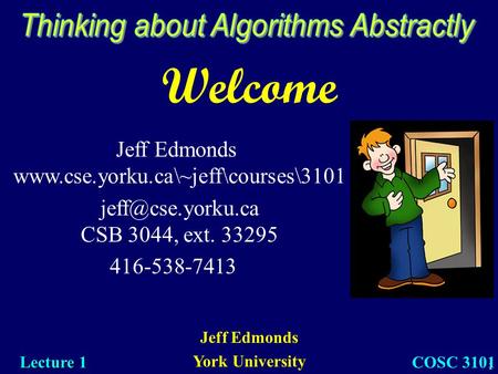 1 Welcome Jeff Edmonds York University Lecture 1 COSC 3101 Jeff Edmonds  CSB 3044, ext. 33295 416-538-7413.