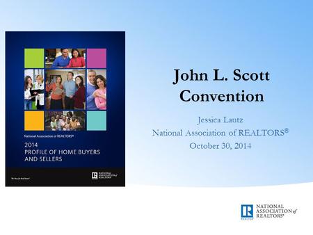 John L. Scott Convention Jessica Lautz National Association of REALTORS ® October 30, 2014.