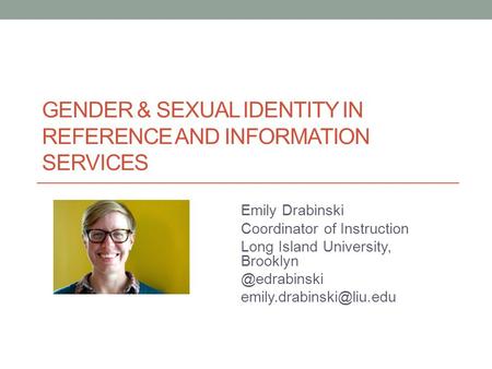 GENDER & SEXUAL IDENTITY IN REFERENCE AND INFORMATION SERVICES Emily Drabinski Coordinator of Instruction Long Island University,