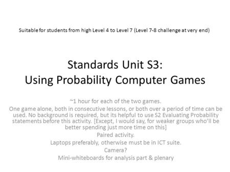 Standards Unit S3: Using Probability Computer Games ~1 hour for each of the two games. One game alone, both in consecutive lessons, or both over a period.