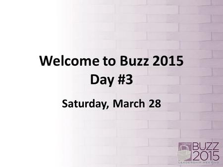 Welcome to Buzz 2015 Day #3 Saturday, March 28.