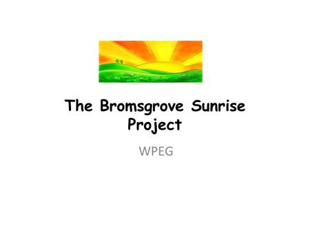 The Bromsgrove Sunrise Project WPEG. Key Drivers Local Strategic Partnership Trial New Way of Working in Partnership Chaotic Households Areas of Highest.