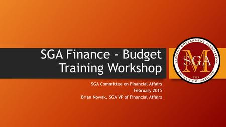 SGA Finance - Budget Training Workshop SGA Committee on Financial Affairs February 2015 Brian Nowak, SGA VP of Financial Affairs.
