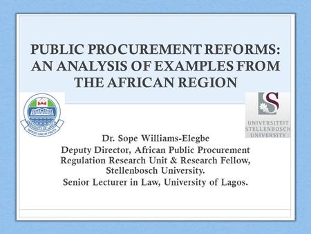 PUBLIC PROCUREMENT REFORMS: AN ANALYSIS OF EXAMPLES FROM THE AFRICAN REGION Dr. Sope Williams-Elegbe Deputy Director, African Public Procurement Regulation.