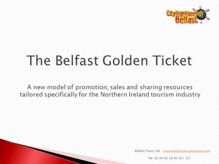Belfast Tours Ltd :: www.belfastcitysightseeing.comwww.belfastcitysightseeing.com Tel: 00 44 (0) 28 90 321 321 The Belfast Golden Ticket A new model of.