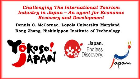 Challenging The International Tourism Industry in Japan – An agent for Economic Recovery and Development Dennis C. McCornac, Loyola University Maryland.