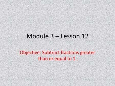 Objective: Subtract fractions greater than or equal to 1.