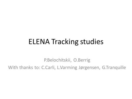 ELENA Tracking studies P.Belochitskii, O.Berrig With thanks to: C.Carli, L.Varming Jørgensen, G.Tranquille.