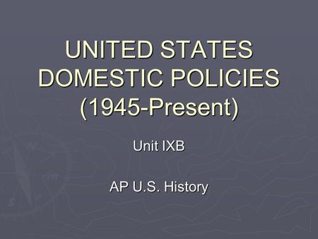 UNITED STATES DOMESTIC POLICIES (1945-Present) Unit IXB AP U.S. History.