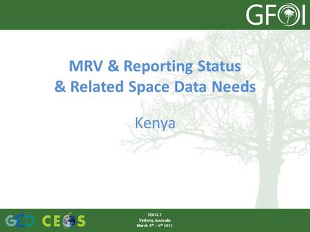 MRV & Reporting Status & Related Space Data Needs Kenya SDCG-7 Sydney, Australia March 4 th – 6 th 2015.