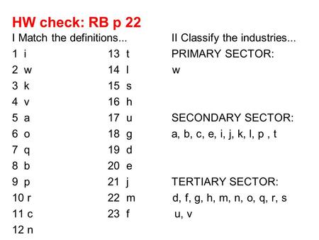 HW check: RB p 22 I Match the definitions...II Classify the industries... 1i13 tPRIMARY SECTOR: 2w14 l w 3k15 s 4v16 h 5a17 uSECONDARY SECTOR: 6o18 ga,