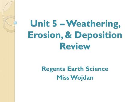 Unit 5 – Weathering, Erosion, & Deposition Review