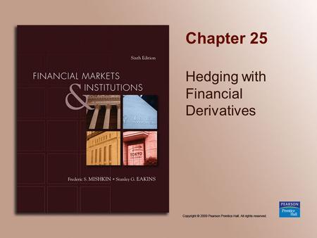 Chapter 25 Hedging with Financial Derivatives. Copyright © 2009 Pearson Prentice Hall. All rights reserved. 25-2 Chapter Preview Starting in the 1970s,