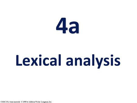 4a 4a Lexical analysis CMSC 331, Some material © 1998 by Addison Wesley Longman, Inc.