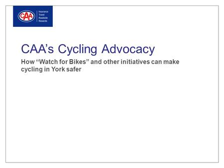 CAA’s Cycling Advocacy How “Watch for Bikes” and other initiatives can make cycling in York safer.