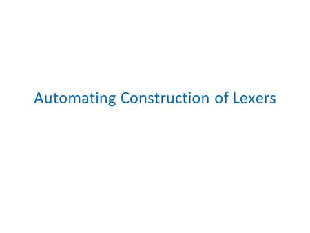Automating Construction of Lexers. Example in javacc TOKEN: { ( | | _)* > | ( )* > | } SKIP: {   | \n | \t } --> get automatically generated code.