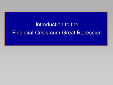 Introduction to the Financial Crisis-cum-Great Recession.
